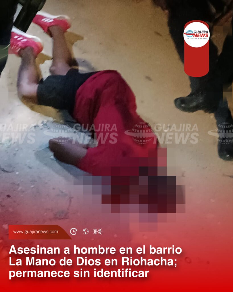 Asesinan a hombre en el barrio La Mano de Dios en Riohacha; permanece sin identificar