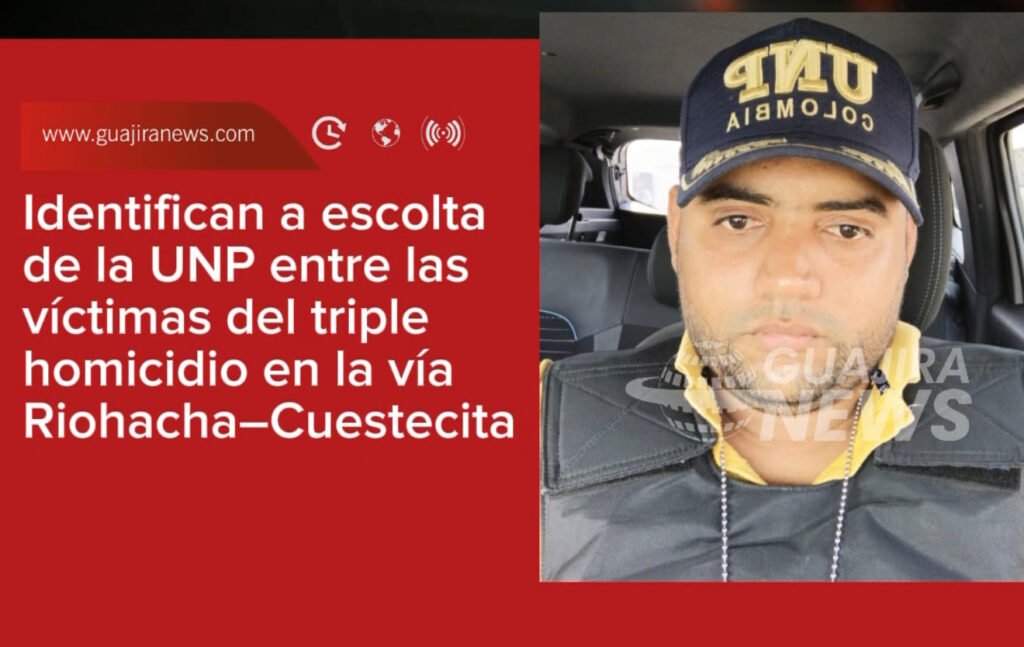 Identifican a escolta de la UNP entre las víctimas del triple homicidio en la vía Riohacha–Cuestecita